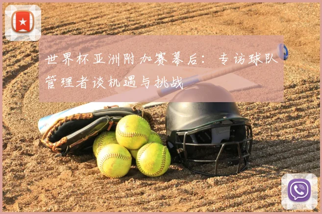 世界杯亚洲附加赛幕后:专访球队管理者谈机遇与挑战