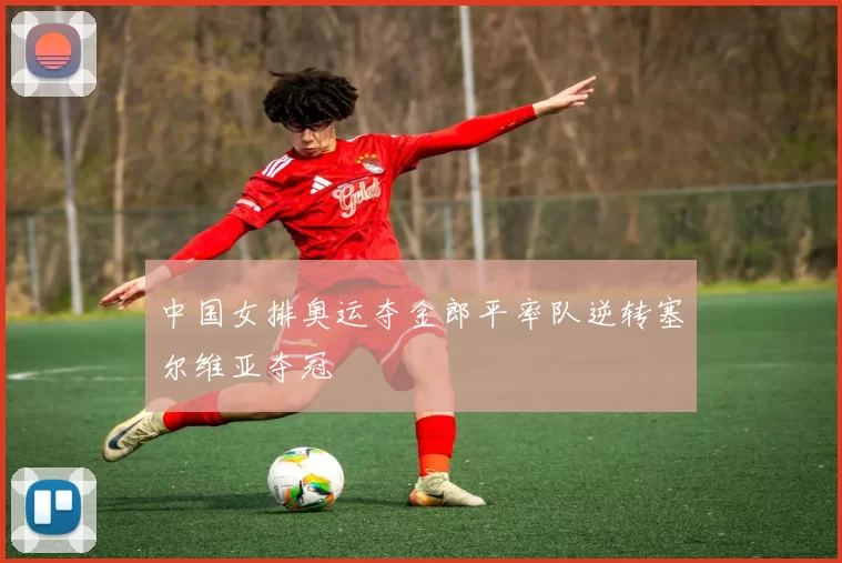 中国女排奥运夺金郎平率队逆转塞尔维亚夺冠