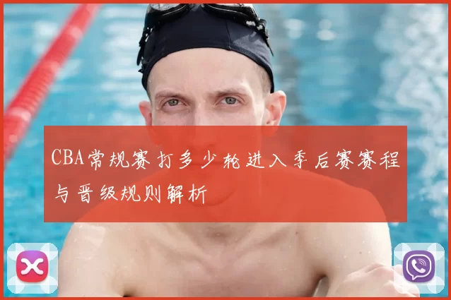 CBA常规赛打多少轮进入季后赛赛程与晋级规则解析