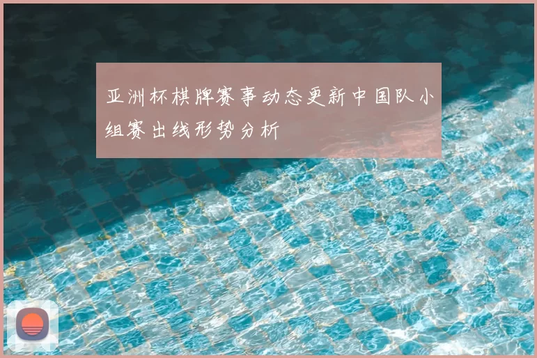 亚洲杯棋牌赛事动态更新中国队小组赛出线形势分析