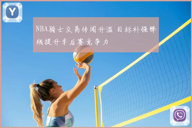 NBA骑士交易传闻升温 目标补强锋线提升季后赛竞争力
