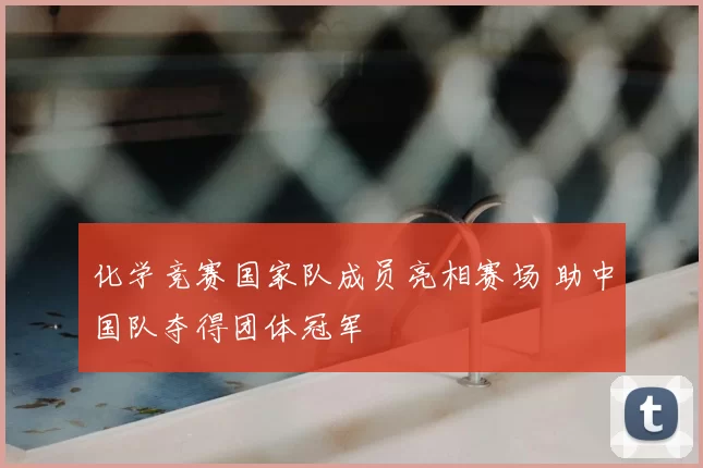 化学竞赛国家队成员亮相赛场 助中国队夺得团体冠军