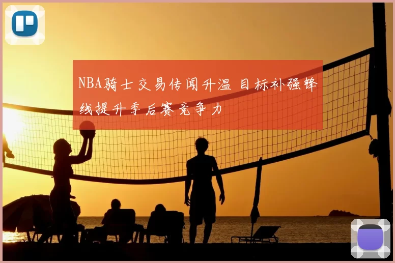 NBA骑士交易传闻升温 目标补强锋线提升季后赛竞争力