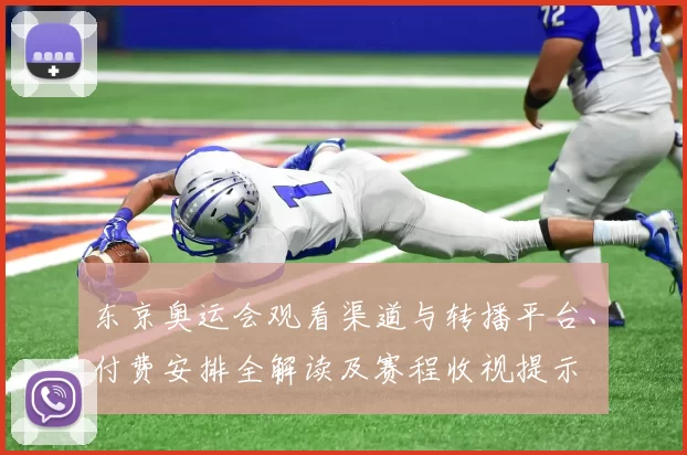 东京奥运会观看渠道与转播平台、付费安排全解读及赛程收视提示