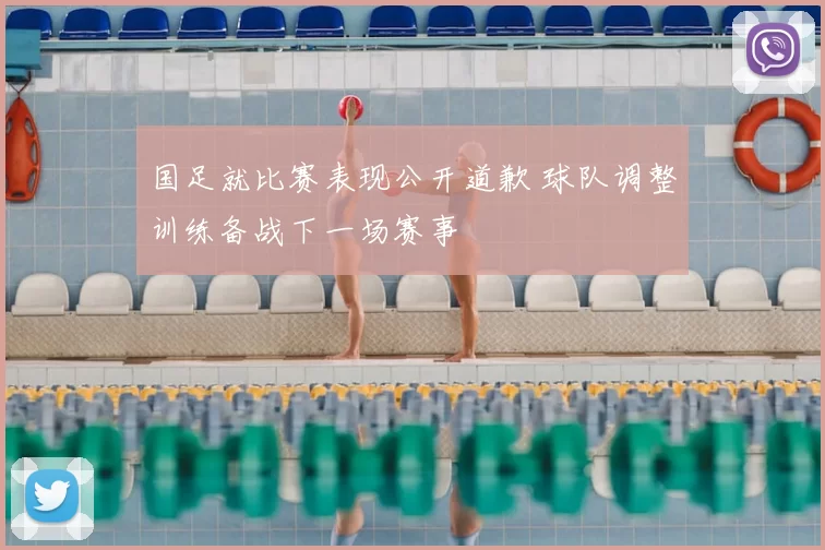 国足就比赛表现公开道歉 球队调整训练备战下一场赛事