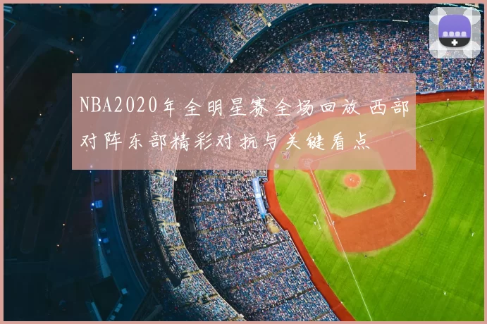 NBA2020年全明星赛全场回放 西部对阵东部精彩对抗与关键看点