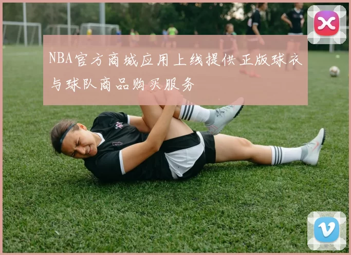 NBA官方商城应用上线提供正版球衣与球队商品购买服务