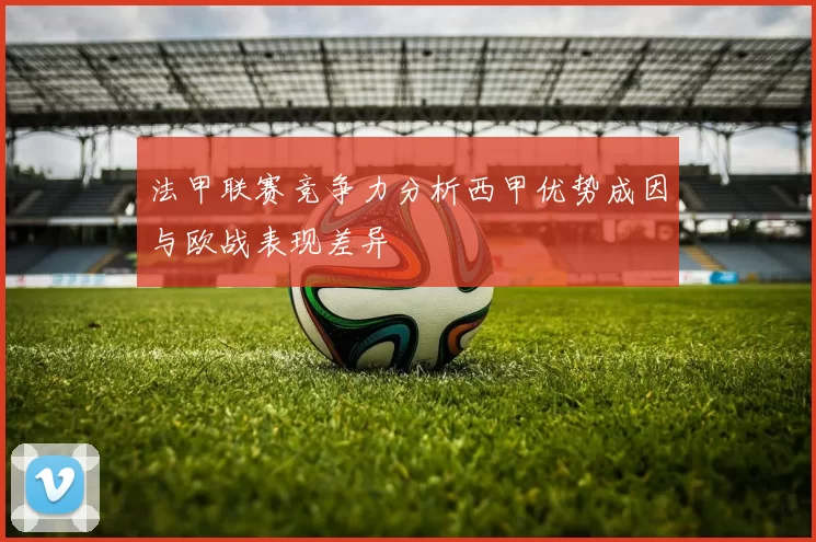 法甲联赛竞争力分析西甲优势成因与欧战表现差异