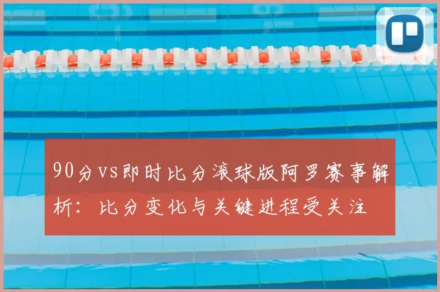 90分vs即时比分滚球版阿罗赛事解析：比分变化与关键进程受关注