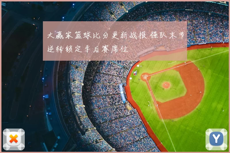 大赢家篮球比分更新战报 强队末节逆转锁定季后赛席位