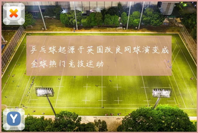 乒乓球起源于英国改良网球演变成全球热门竞技运动