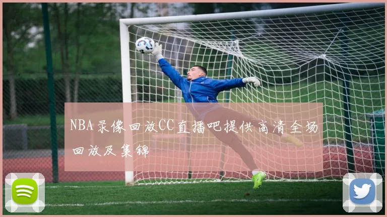 NBA录像回放CC直播吧提供高清全场回放及集锦
