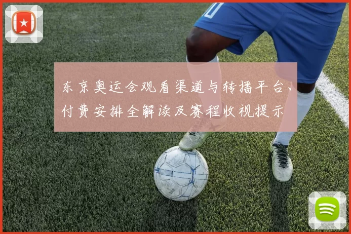 东京奥运会观看渠道与转播平台、付费安排全解读及赛程收视提示
