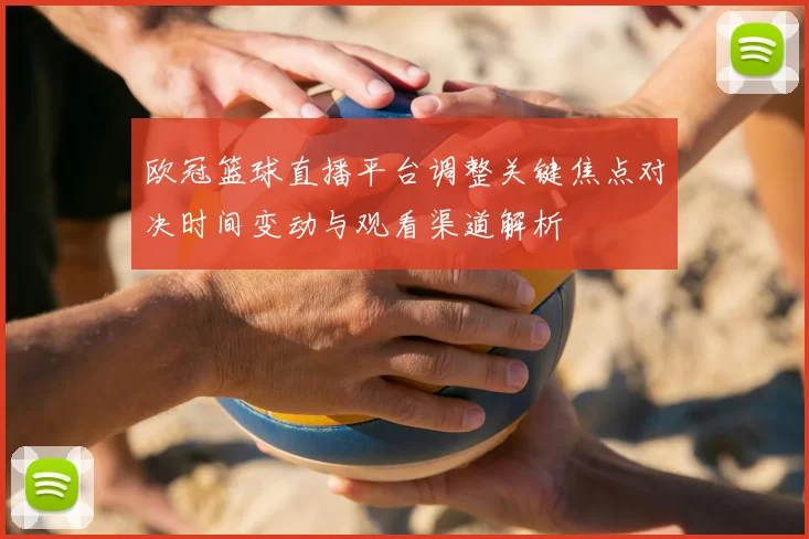欧冠篮球直播平台调整关键焦点对决时间变动与观看渠道解析