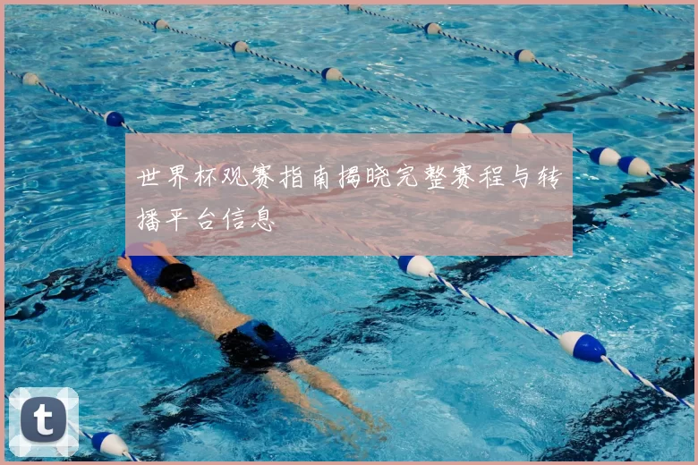 世界杯观赛指南揭晓完整赛程与转播平台信息