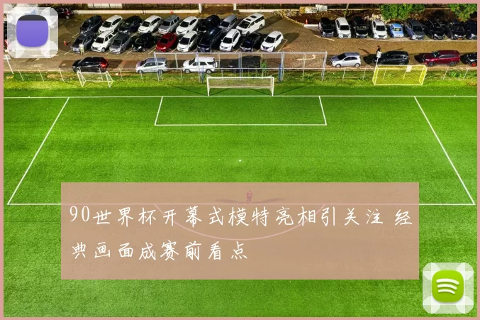 90世界杯开幕式模特亮相引关注 经典画面成赛前看点