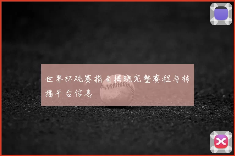 世界杯观赛指南揭晓完整赛程与转播平台信息