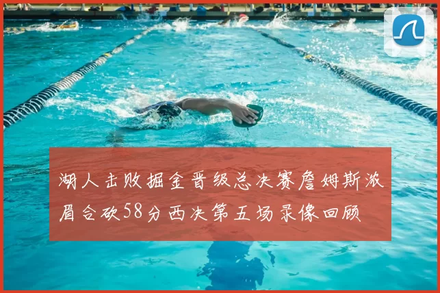 湖人击败掘金晋级总决赛詹姆斯浓眉合砍58分西决第五场录像回顾